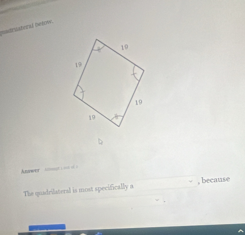 puadriateral below. 
Answer Albmpt a out of 
The quadrilateral is most specifically a _, because