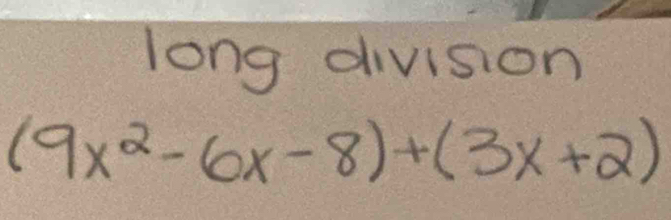 long division
(9x^2-6x-8)+(3x+2)