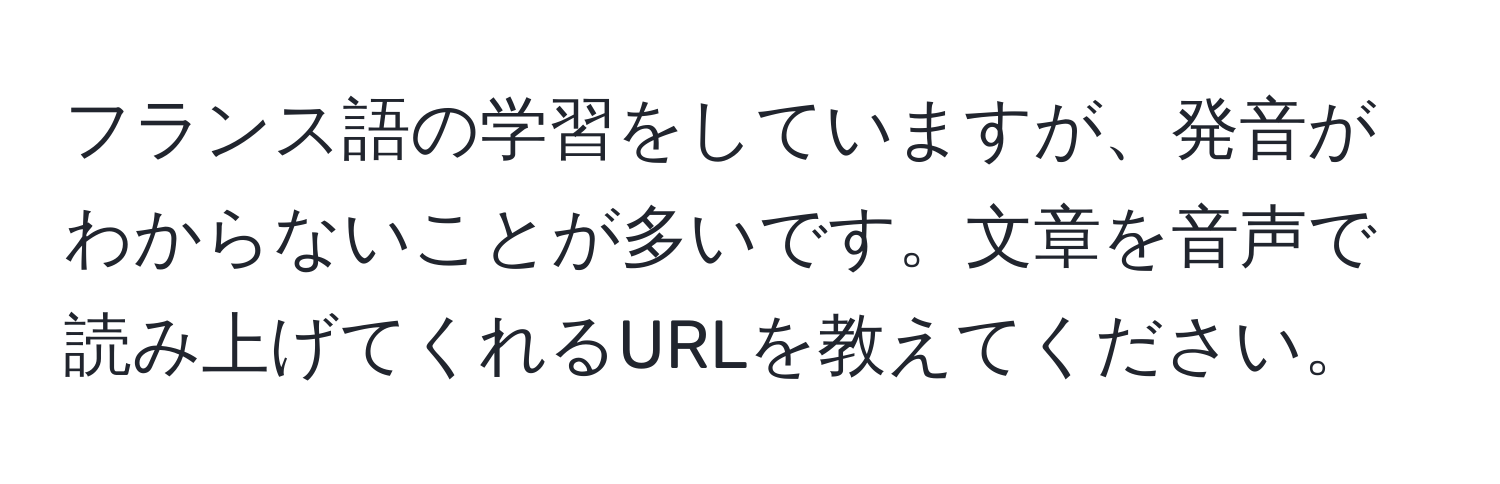 フランス語の学習をしていますが、発音がわからないことが多いです。文章を音声で読み上げてくれるURLを教えてください。