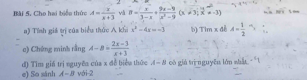 Cho hai biều thức A= x/x+3  và B= x/3-x + (9x-9)/x^2-9 (x!= 3;x!= -3)
a) Tính giá trị của biểu thức A khi x^2-4x=-3 b) Tìm x đề A= 1/2 
e) Chứng minh rằng A-B= (2x-3)/x+3 
d) Tìm giá trị nguyên của x đề biểu thức A-B có giá trị nguyên lớn nhất 
e) So sánh A-B với 2