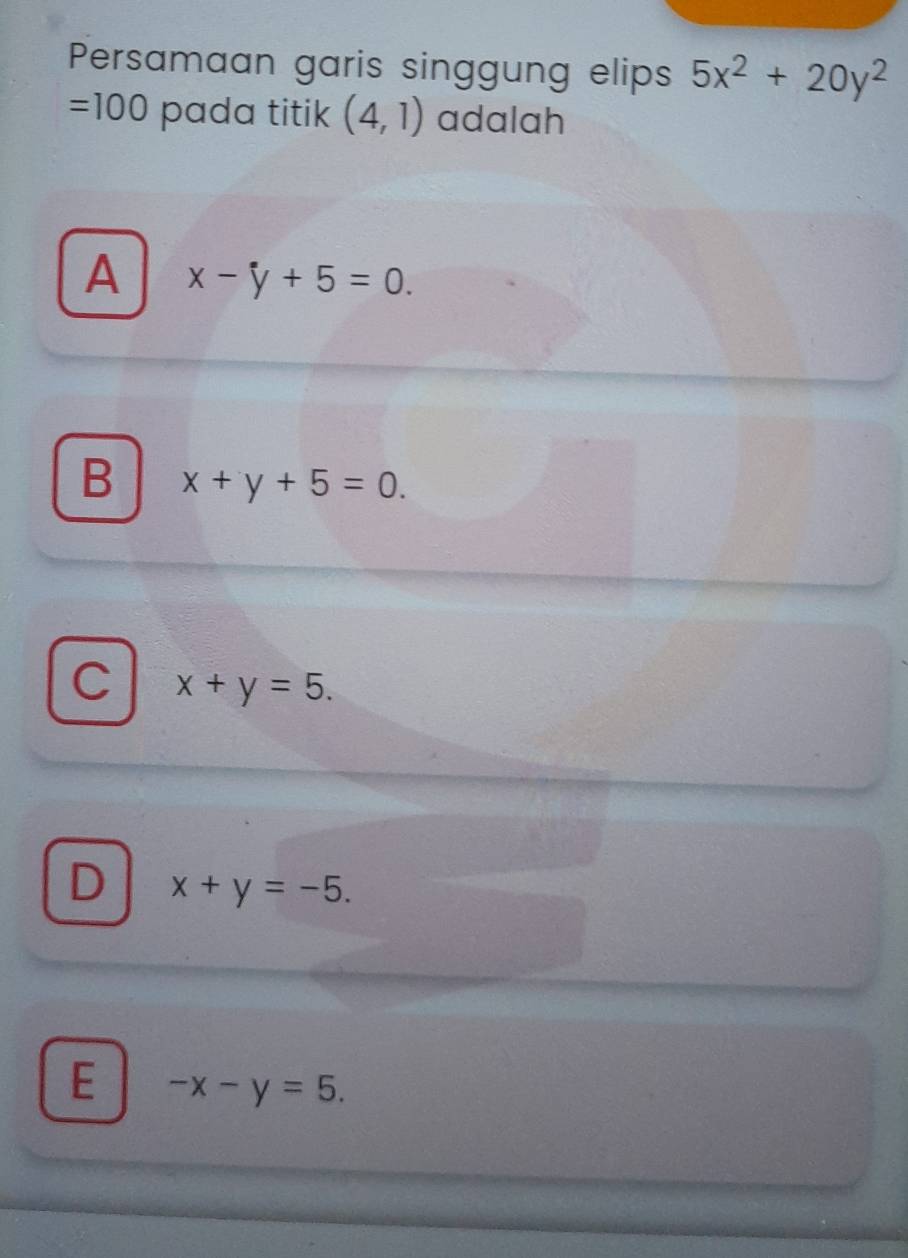 Persamaan garis singgung elips 5x^2+20y^2
=100 pada titik (4,1) adalah
A x-y+5=0.
B x+y+5=0.
C x+y=5.
D x+y=-5.
E -x-y=5.