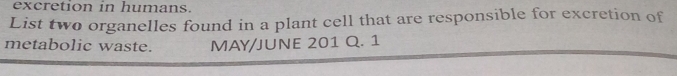 excretion in humans. 
List two organelles found in a plant cell that are responsible for excretion of 
metabolic waste. MAY/JUNE 201 Q. 1