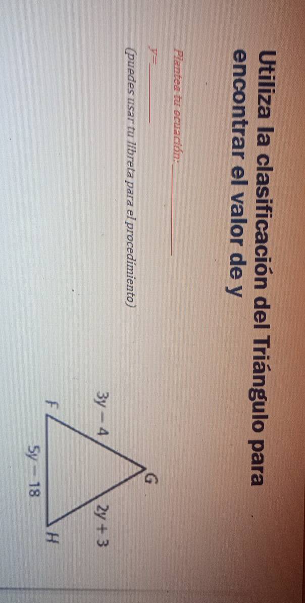 Utiliza la clasificación del Triángulo para
encontrar el valor de y
Plantea tu ecuación:_
_ y=
(puedes usar tu libreta para el procedimiento)