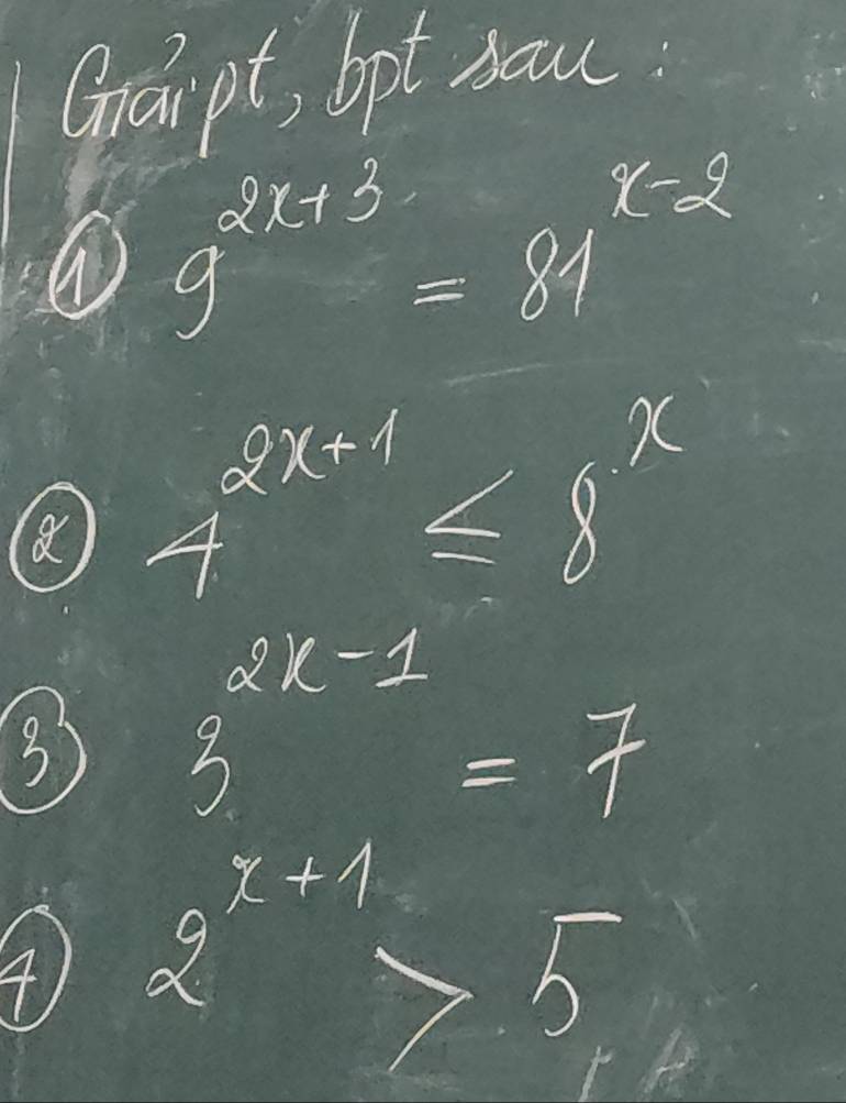 Grai pt, bpt naw 
① 9^(2x+3)=81^(x-2)
(8) 4^(2x+1)≤ 8^x
2x-1
3 
=frac □^2T_12 =7
41 2^(x+1)>5