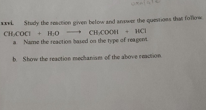 Study the reaction given below and answer the questions that follow.
CH_3COCl+H_2Oto CH_3COOH+HCl
a. Name the reaction based on the type of reagent. 
b. Show the reaction mechanism of the above reaction.