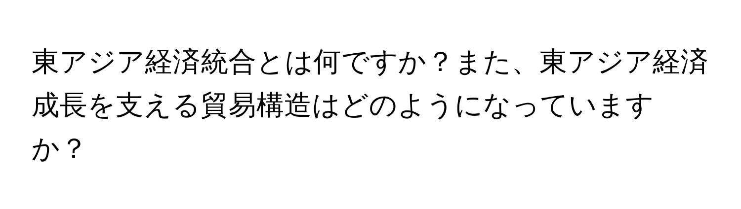 東アジア経済統合とは何ですか？また、東アジア経済成長を支える貿易構造はどのようになっていますか？