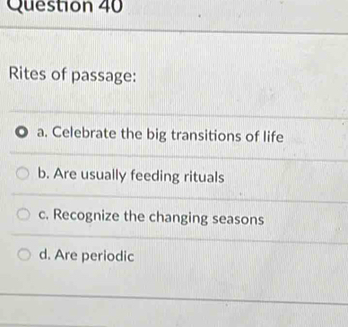 Rites of passage:
a. Celebrate the big transitions of life
b. Are usually feeding rituals
c. Recognize the changing seasons
d. Are periodic