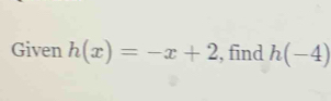 Given h(x)=-x+2 , find h(-4)