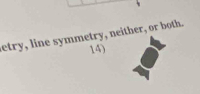 etry, line symmetry, neither, or both. 
14)