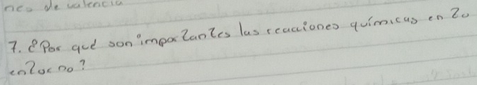neo de valencia 
7. Per gee son impotantes las reaciones quimicas en 20
cnZocno?