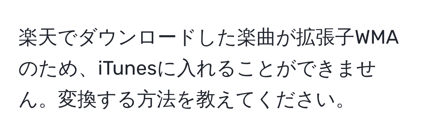 楽天でダウンロードした楽曲が拡張子WMAのため、iTunesに入れることができません。変換する方法を教えてください。