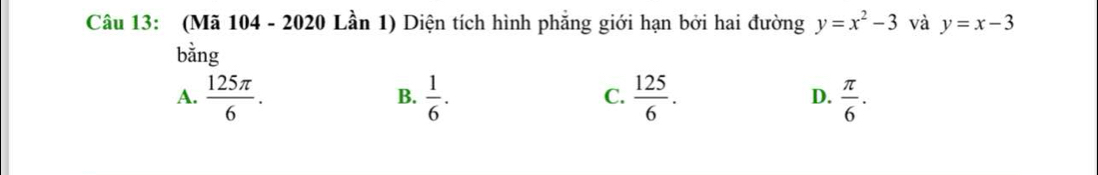 (Mã 104 - 2020 Lần 1) Diện tích hình phẳng giới hạn bởi hai đường y=x^2-3 và y=x-3
bằng
A.  125π /6 .  1/6 .  125/6 . D.  π /6 . 
B.
C.