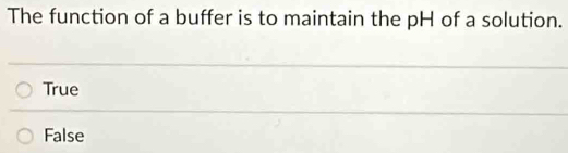 The function of a buffer is to maintain the pH of a solution.
True
False