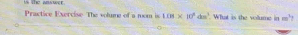 is the answer. 
Practice Exercise The volume of a rom is 1.08* 10^8dm^3 What is the volume in m^3