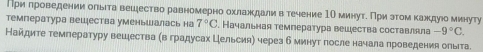 При πроведении олыιта вешество равномерноδохлаαжκηдηалιиαηвαδтечение 1Ο минуτί Πри эτомα κажκдуюе минуту 
темгература вешества уменьшалась на 7°C. Начальная темгература вешества составляла -9°C. 
Найдите темгературу вешества (в градусах Цельсия) череа б минут после начала проведения олыта.