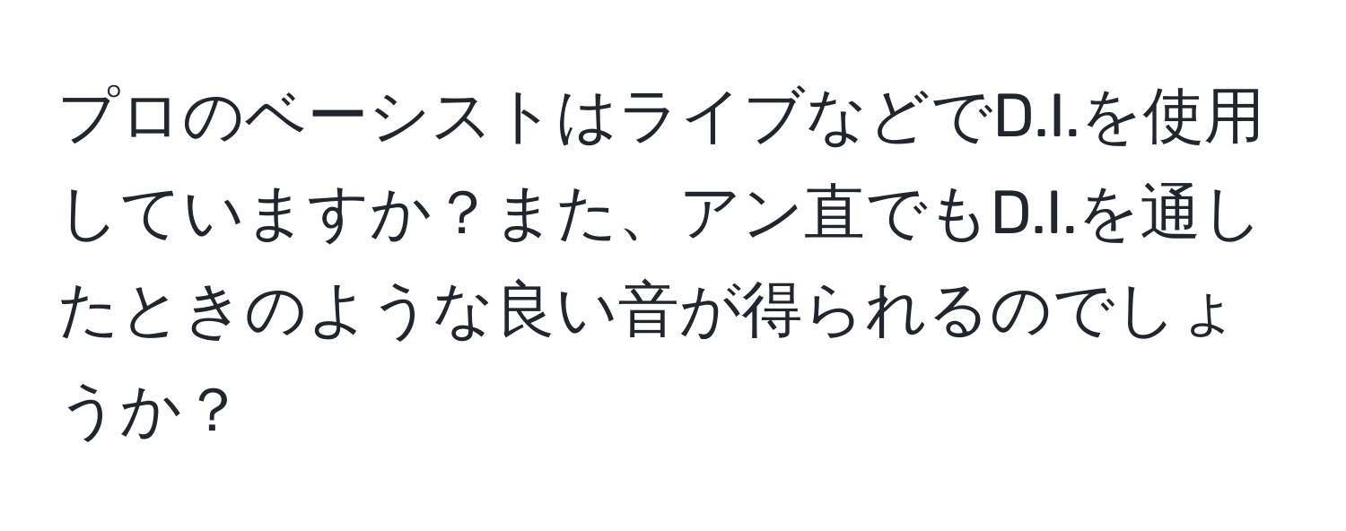 プロのベーシストはライブなどでD.I.を使用していますか？また、アン直でもD.I.を通したときのような良い音が得られるのでしょうか？