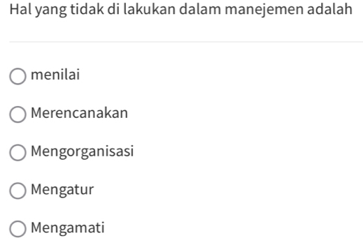 Hal yang tidak di lakukan dalam manejemen adalah
menilai
Merencanakan
Mengorganisasi
Mengatur
Mengamati