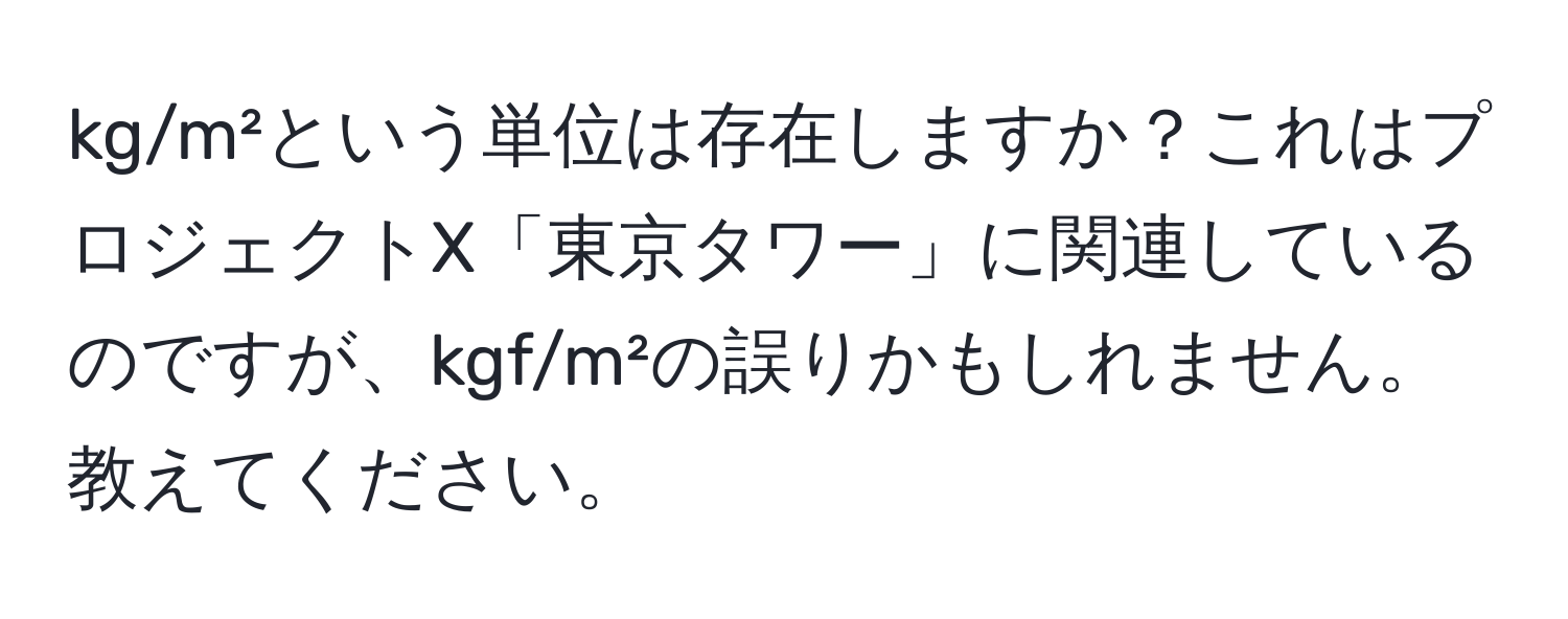 kg/m²という単位は存在しますか？これはプロジェクトX「東京タワー」に関連しているのですが、kgf/m²の誤りかもしれません。教えてください。