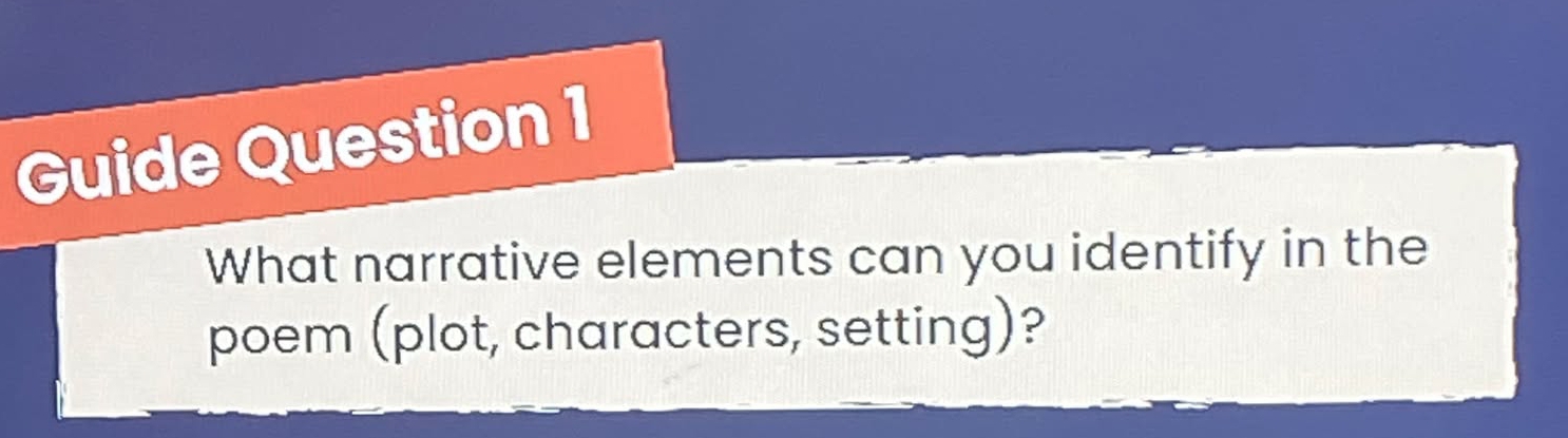 Guide Question 1 
What narrative elements can you identify in the 
poem (plot, characters, setting)?