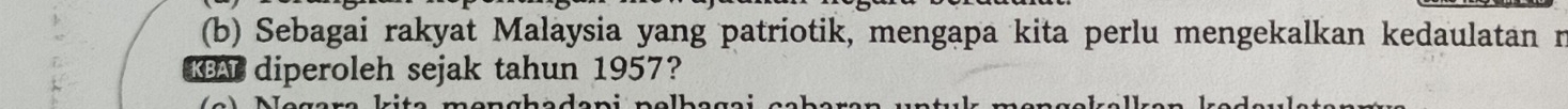 Sebagai rakyat Malaysia yang patriotik, mengapa kita perlu mengekalkan kedaulatan n 
KBAL diperoleh sejak tahun 1957? 
sen chədeni nclhəgei echəren