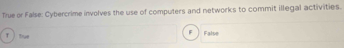 True or False: Cybercrime involves the use of computers and networks to commit illegal activities.
F
τ  True False