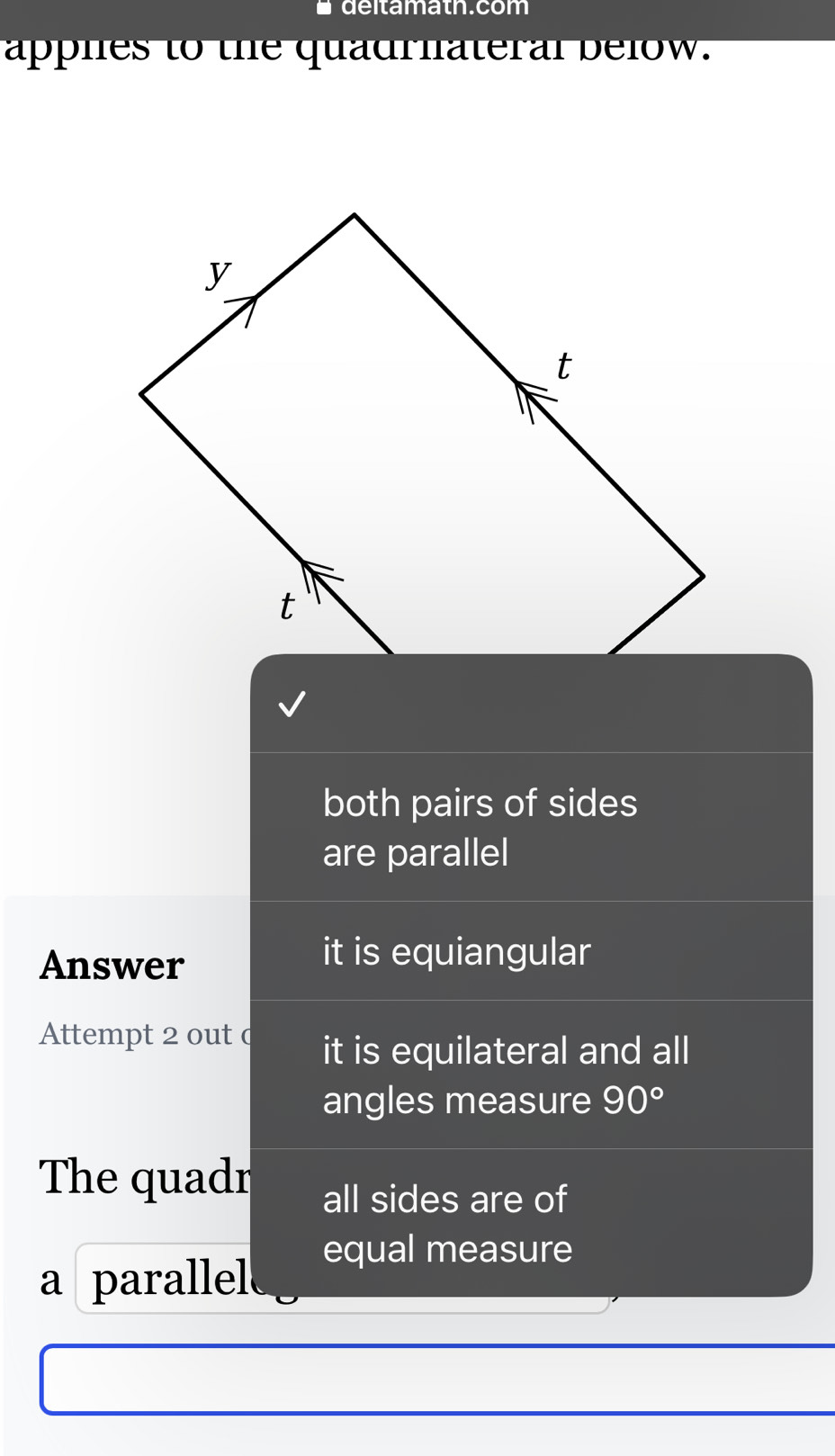 deltamath.com
apphes to the quadrnateral below.
both pairs of sides
are parallel
Answer
it is equiangular
Attempt 2 out c it is equilateral and all
angles measure 90°
The quadr all sides are of
equal measure
a parallel