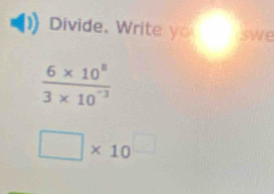 Divide. Write yo swe
□ * 10^(□)