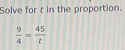 Solve for t in the proportion.
 9/4 = 45/t 