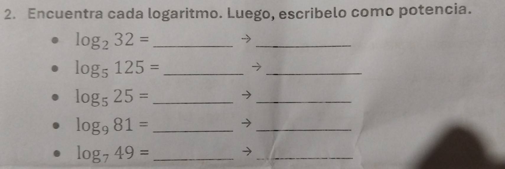 Encuentra cada logaritmo. Luego, escribelo como potencia. 
_ log _232=
_ 
- 
_ log _5125=
_ 
_ log _525=
_
log _981= _ 
_ 
_ log _749=
_