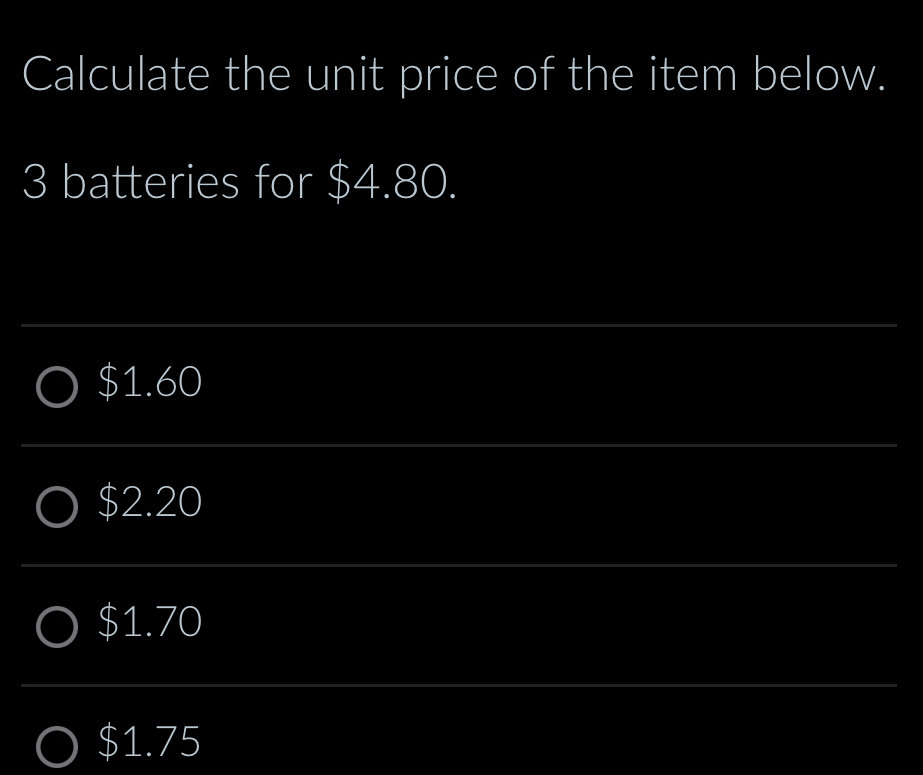 Calculate the unit price of the item below.
3 batteries for $4.80.
$1.60
$2.20
$1.70
$1.75