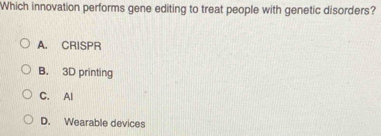 Which innovation performs gene editing to treat people with genetic disorders?
A. CRISPR
B. 3D printing
C. Al
D. Wearable devices