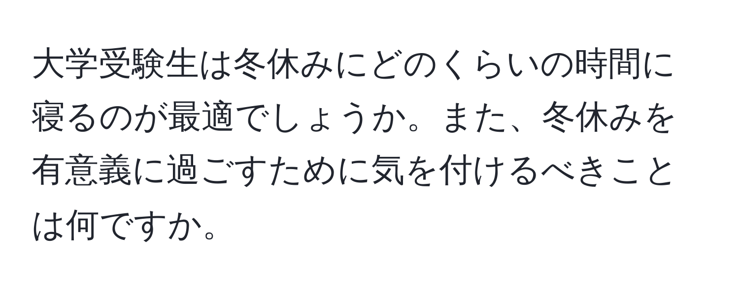 大学受験生は冬休みにどのくらいの時間に寝るのが最適でしょうか。また、冬休みを有意義に過ごすために気を付けるべきことは何ですか。