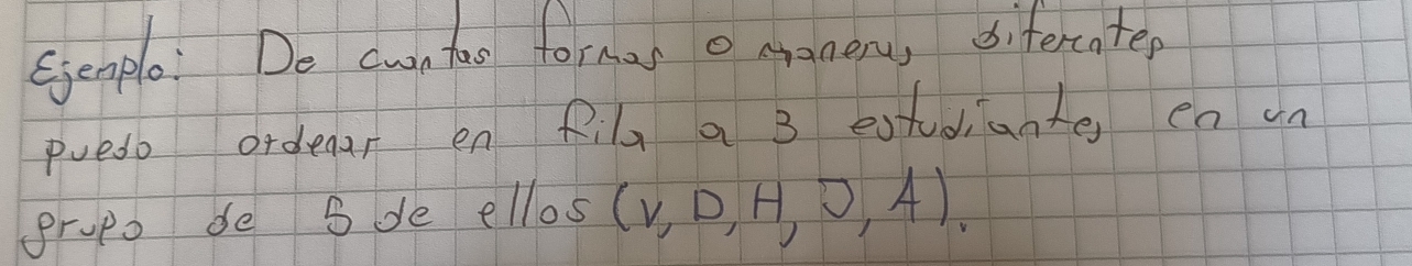 Senplo: Do cwn tao formas o crameru, sitercntep 
pueso orderr en fil a 3 estdiante ea un 
prupo de S de ellos (v,D,H,J,A).