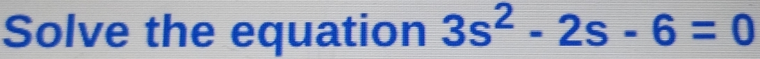 Solve the equation 3s^2-2s-6=0