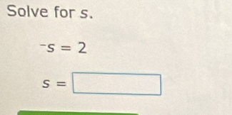 Solve for s.
^-s=2
s=□