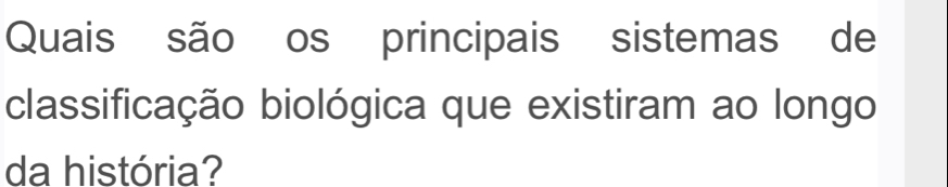 Quais são os principais sistemas de 
classificação biológica que existiram ao longo 
da história?