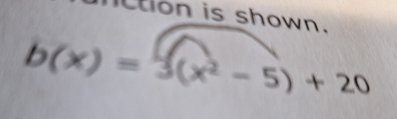 tion is shown.
b(x)=3(x^2-5)+20