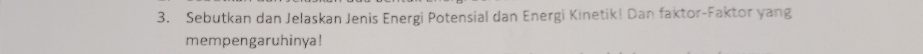 Sebutkan dan Jelaskan Jenis Energi Potensial dan Energi Kinetik! Dan faktor-Faktor yang 
mempengaruhinya!