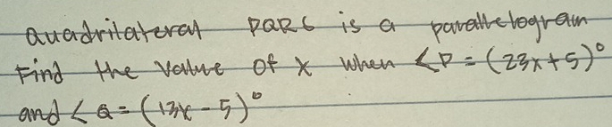 auadritaterl paRs is a paralltegram
∠ P=(23x+5)^circ 
and ∠ Q=(13x-5)^circ 