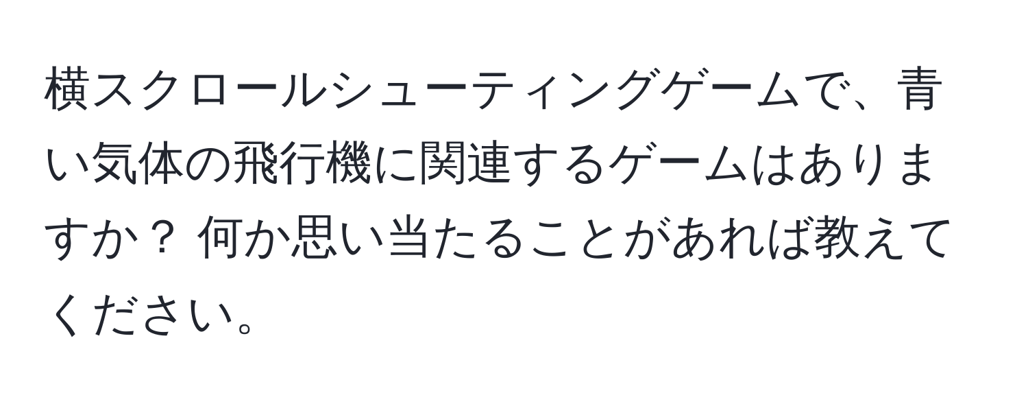 横スクロールシューティングゲームで、青い気体の飛行機に関連するゲームはありますか？ 何か思い当たることがあれば教えてください。