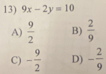 9x-2y=10
A)  9/2  B)  2/9 
C) - 9/2  D) - 2/9 