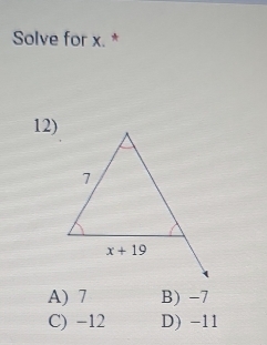 Solve for x. *
12)
A) 7 B) -7
C) -12 D) -11