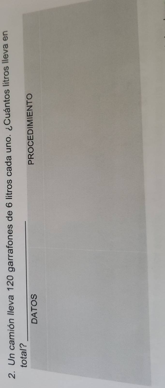 Un camión Ileva 120 garrafones de 6 litros cada uno. ¿Cuántos litros lleva en 
total?_ 
DATOS PROCEDIMIENTO