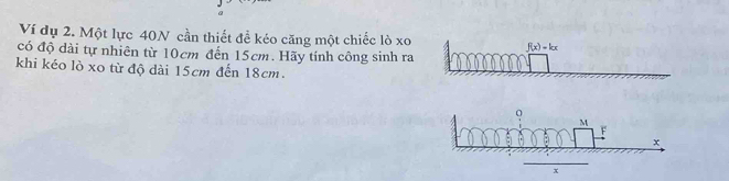 Ví dụ 2. Một lực 40N cần thiết để kéo căng một chiếc lò xo
có độ dài tự nhiên từ 10cm đến 15cm. Hãy tính công sinh ra
khi kéo lò xo từ độ dài 15cm đến 18cm.