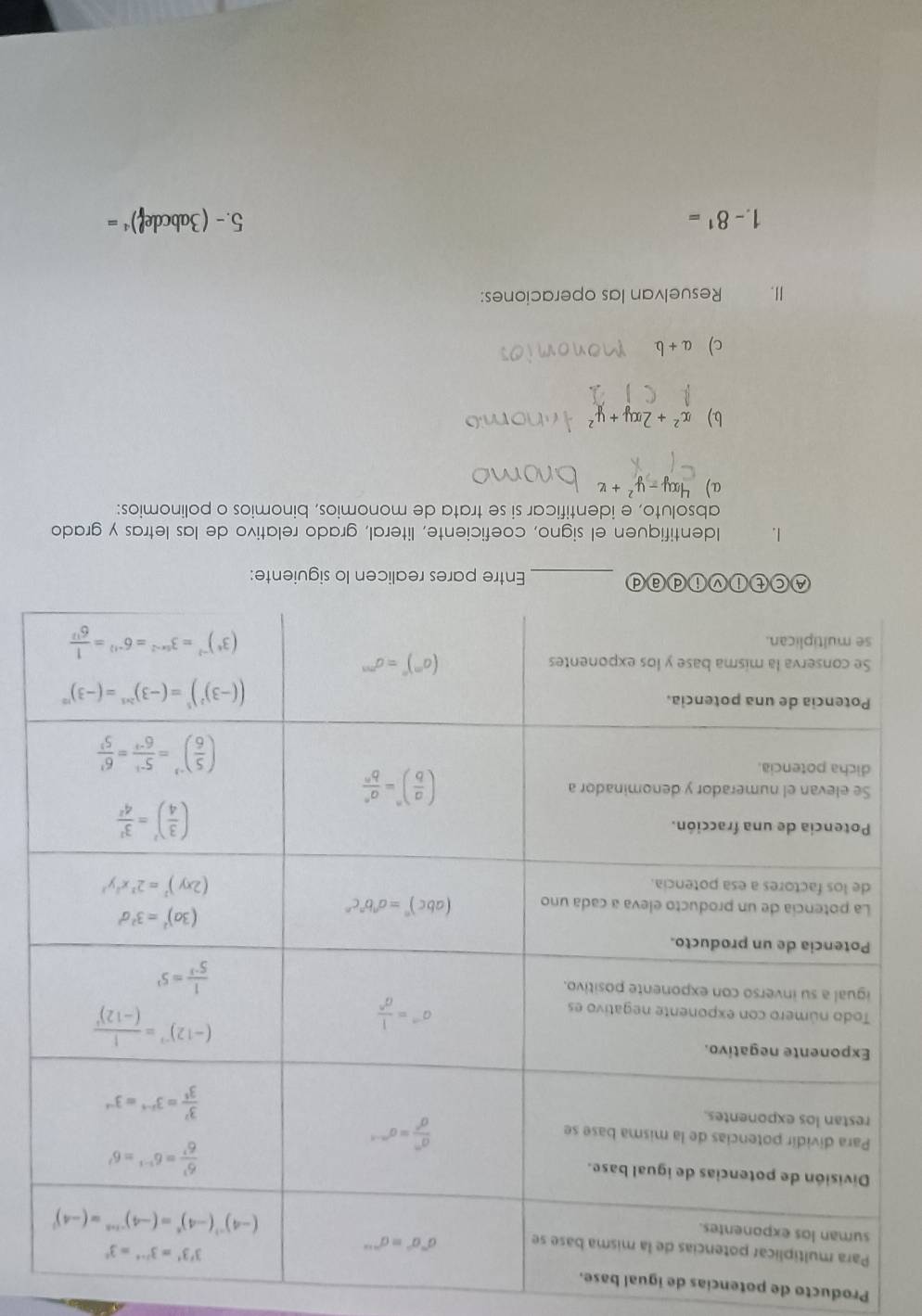 Producto de potencias de igual base.
tifiquen el signo, coeficiente, literal, grado relativo de las letras y grado
absoluto, e identificar si se trata de monomios, binomios o polinomios:
a) 4xy-y^2+x
b) x^2+2xy+y^2
c) a+b
I. Resuelvan las operaciones:
1 -8^1= 5.- (3abcdef)^4=