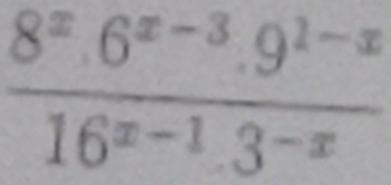  (8^x.6^(x-3).9^(1-x))/16^(x-1).3^(-x) 