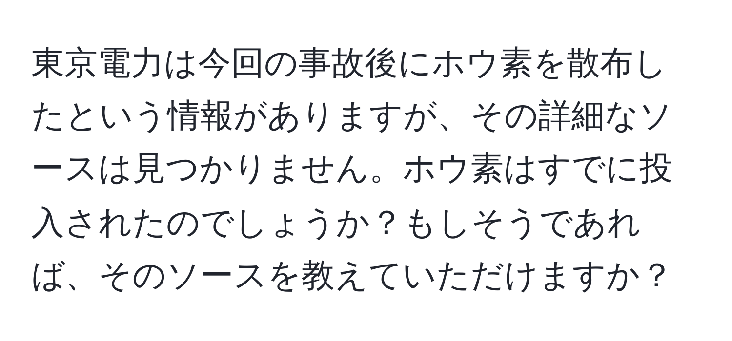 東京電力は今回の事故後にホウ素を散布したという情報がありますが、その詳細なソースは見つかりません。ホウ素はすでに投入されたのでしょうか？もしそうであれば、そのソースを教えていただけますか？