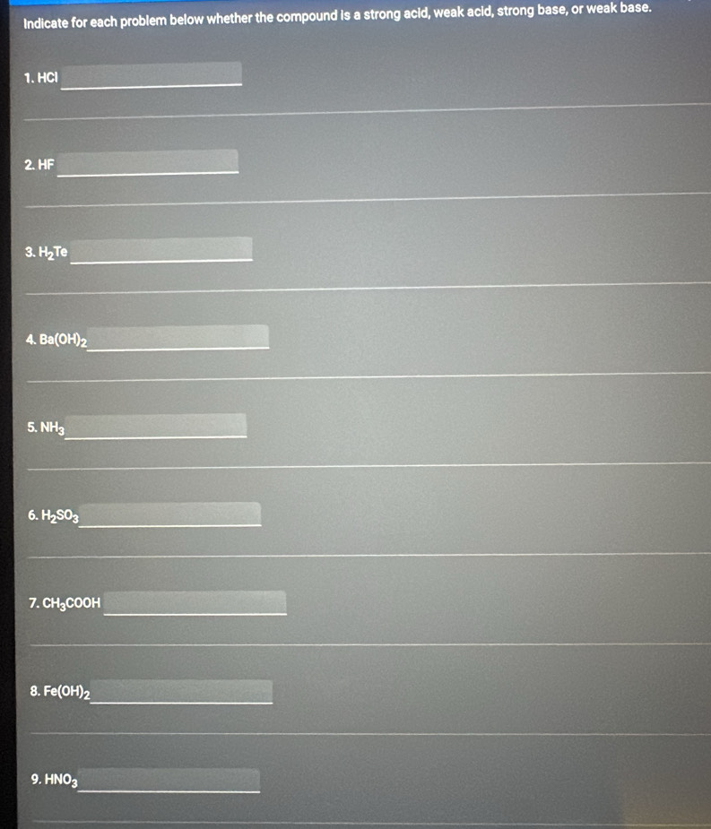 Indicate for each problem below whether the compound is a strong acid, weak acid, strong base, or weak base. 
1. HCl
2. HF
3. H_2Te
4. Ba(OH)_2
5. NH_3
6. H_2SO_3
7. CH₃COOH
8. Fe(OH)_2
9. HNO_3