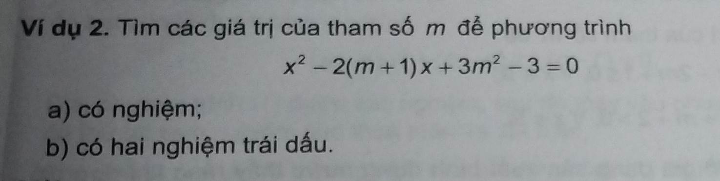 Ví dụ 2. Tìm các giá trị của tham số m đễ phương trình
x^2-2(m+1)x+3m^2-3=0
a) có nghiệm; 
b) có hai nghiệm trái dấu.