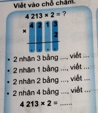 Viết vào chỗ chẩm.
4213* 2= ?
beginarrayr _ 218 * □ □ 3endarray 
2 nhân 3 bằng ..., viết ...
2 nhân 1 bằng ..., viết ...
2 nhân 2 bằng ..., viết ...
2 nhân 4 bằng ..., viết ...
4213* 2= _